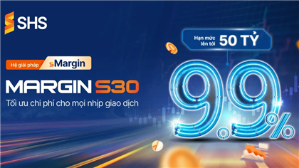 TỐI ƯU NGAY VỚI MARGIN S30 TỪ SHS: LÃI SUẤT TỪ 9.9%, HẠN MỨC 50 TỶ!